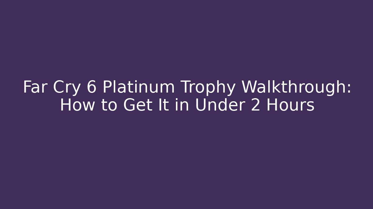 Far Cry 6 Platinum Trophy Walkthrough: How to Get It in Under 2 Hours