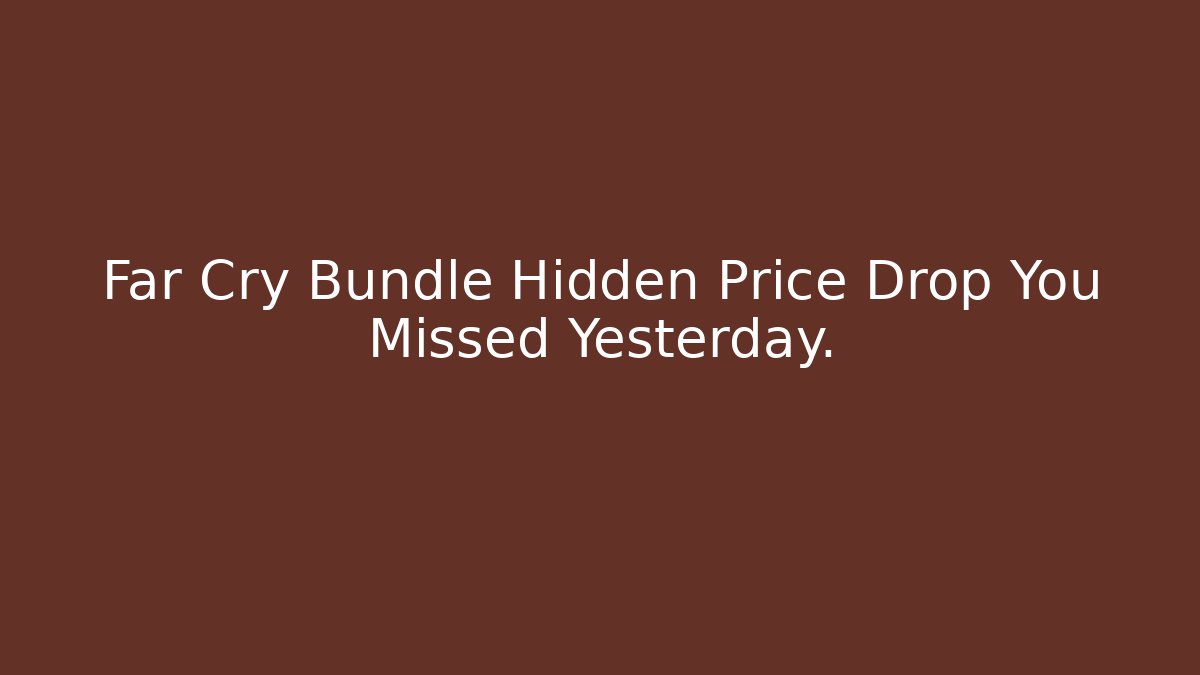Far Cry Bundle Hidden Price Drop You Missed Yesterday.