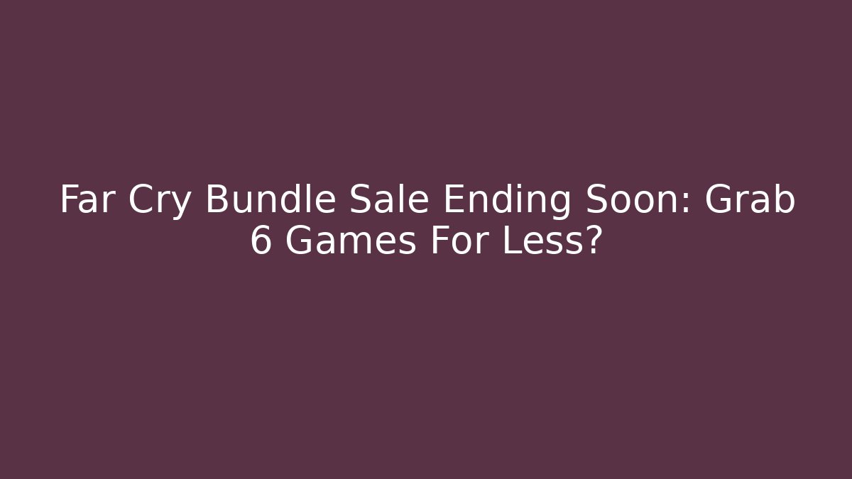 Far Cry Bundle Sale Ending Soon: Grab 6 Games For Less?