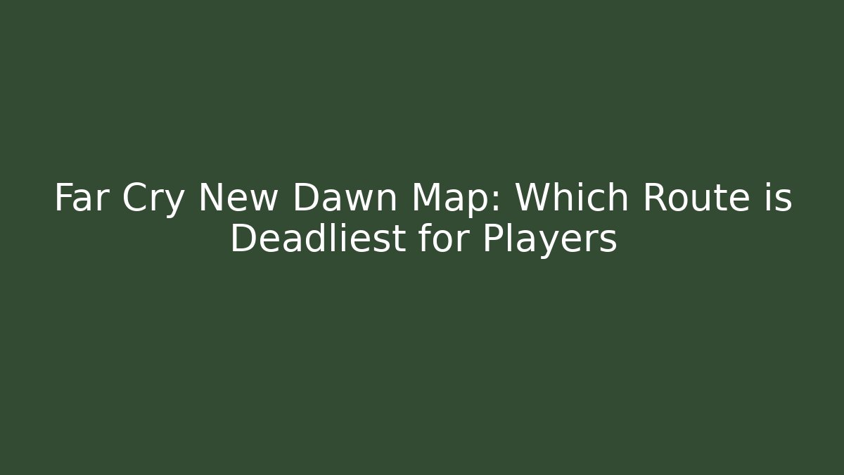 Far Cry New Dawn Map: Which Route is Deadliest for Players