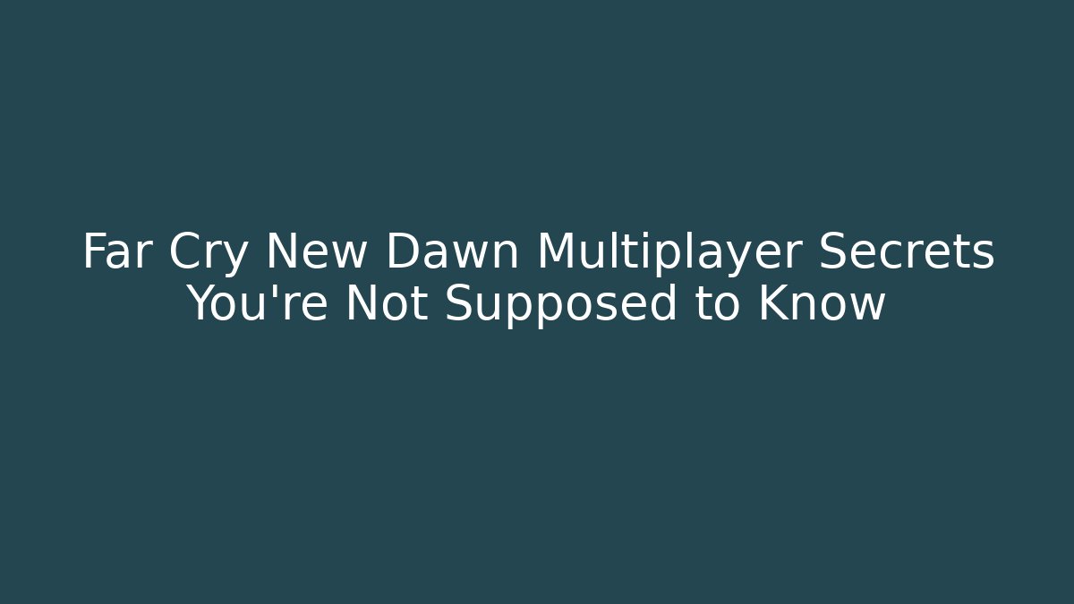 Far Cry New Dawn Multiplayer Secrets You’re Not Supposed to Know