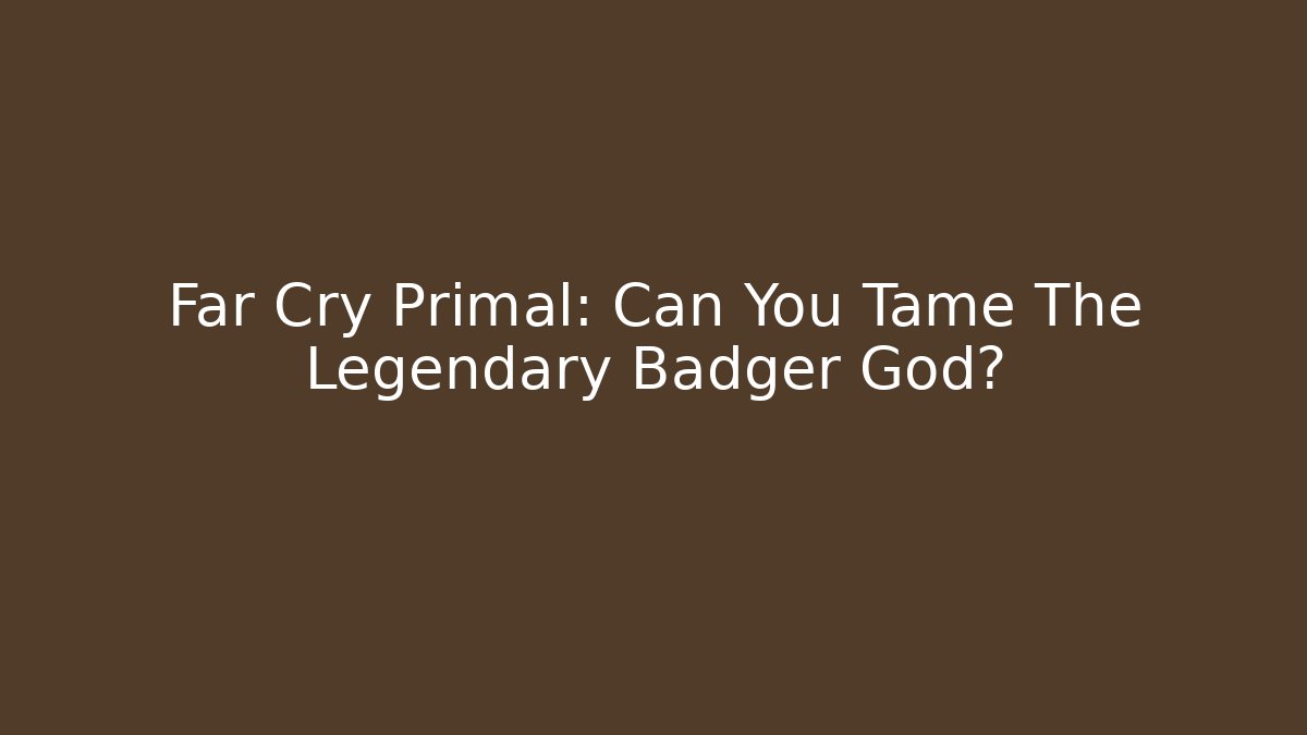 Far Cry Primal: Can You Tame The Legendary Badger God?
