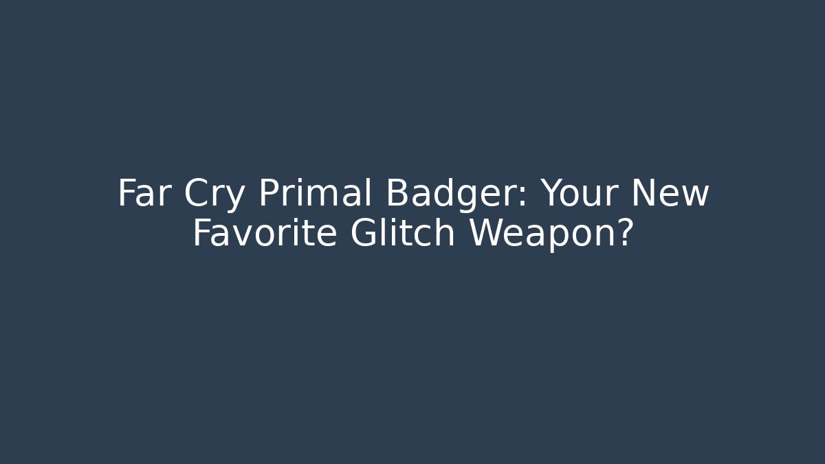 Far Cry Primal Badger: Your New Favorite Glitch Weapon?