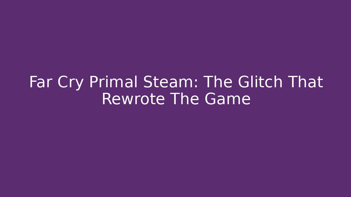 Far Cry Primal Steam: The Glitch That Rewrote The Game - Critter Realm