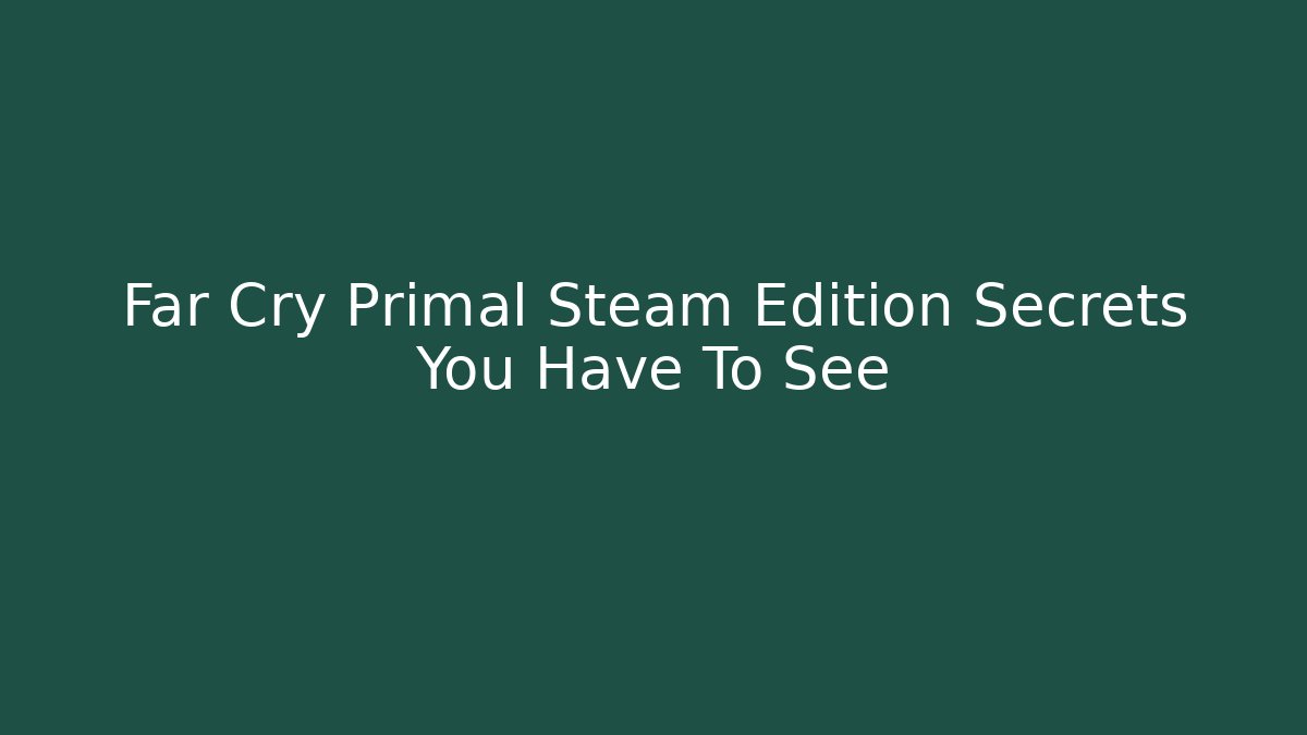 Far Cry Primal Steam Edition Secrets You Have To See