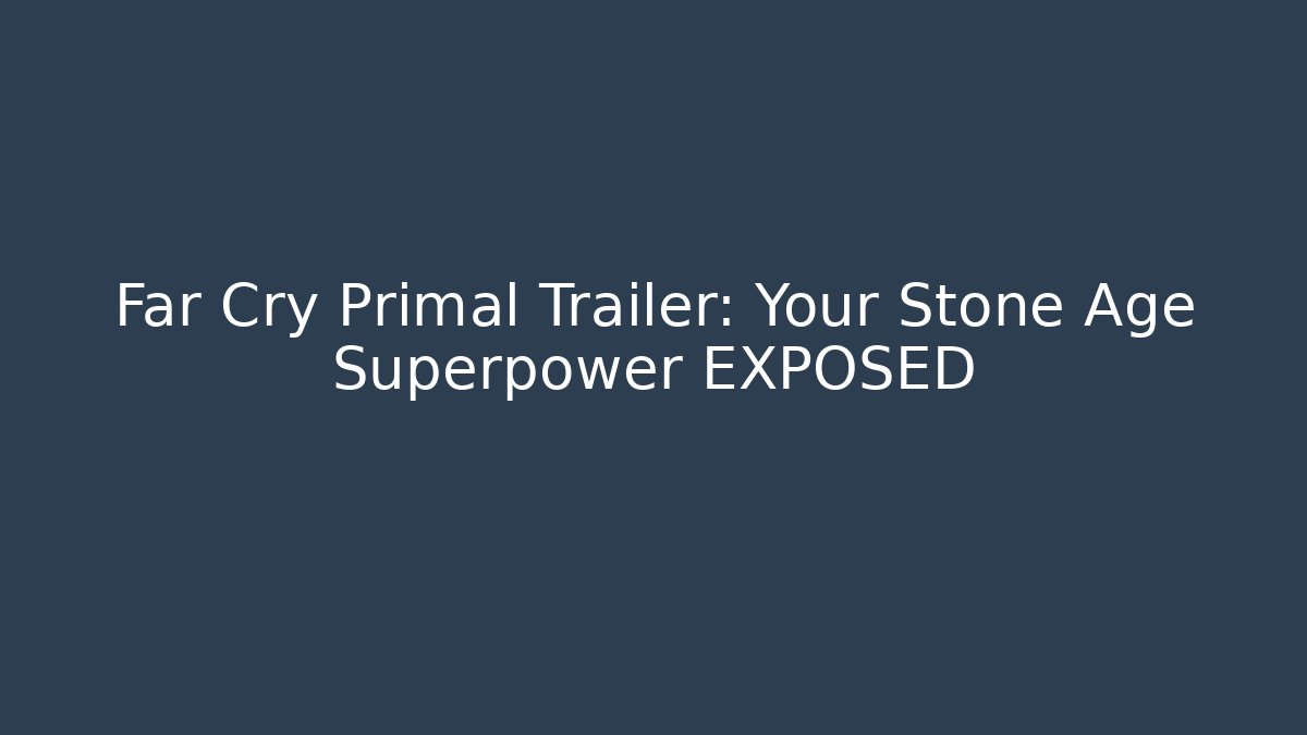 Far Cry Primal Trailer: Your Stone Age Superpower EXPOSED