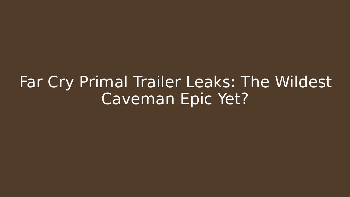 Far Cry Primal Trailer Leaks: The Wildest Caveman Epic Yet? - Critter Realm
