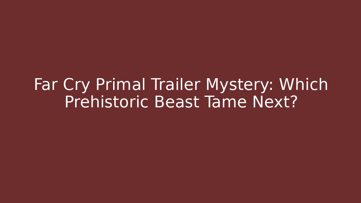 Far Cry Primal Trailer Mystery: Which Prehistoric Beast Tame Next?
