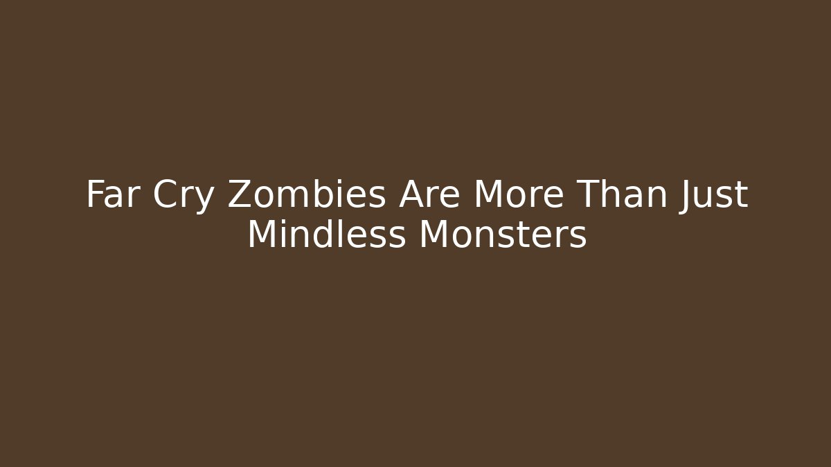 Far Cry Zombies Are More Than Just Mindless Monsters