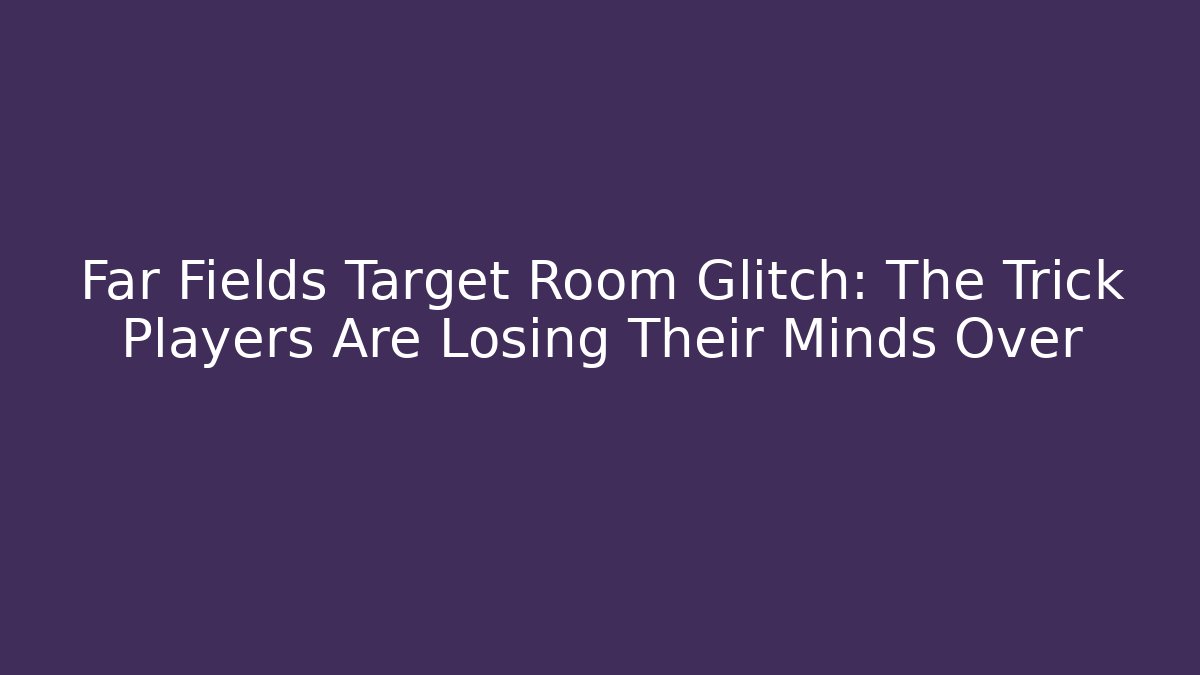 Far Fields Target Room Glitch: The Trick Players Are Losing Their Minds Over - Critter Realm