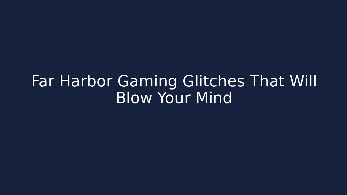 Far Harbor Gaming Glitches That Will Blow Your Mind - Critter Realm
