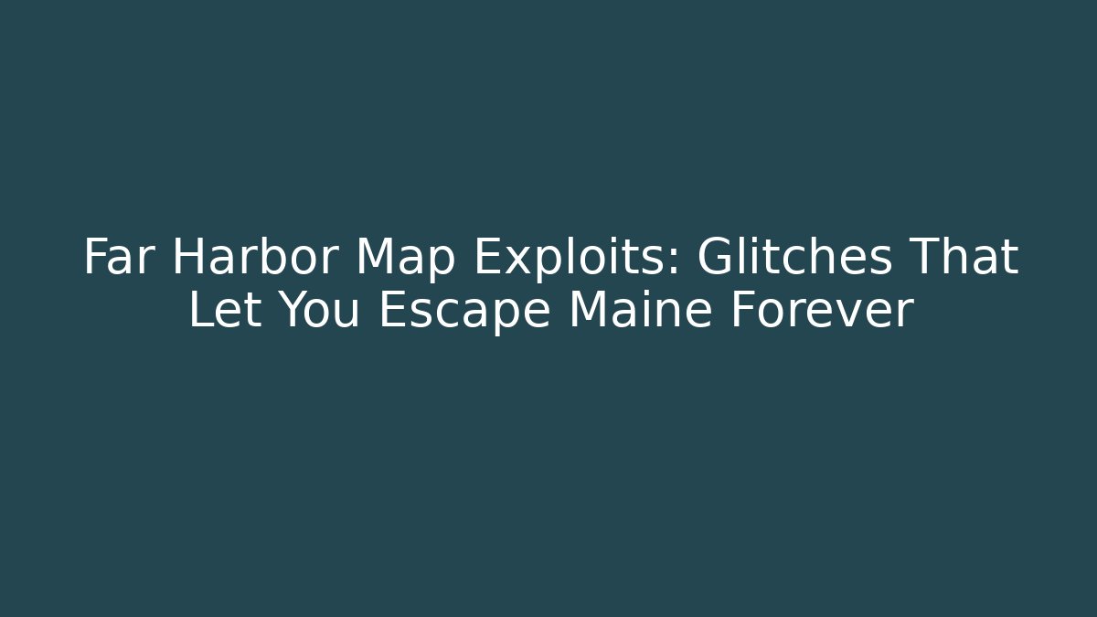 Far Harbor Map Exploits: Glitches That Let You Escape Maine Forever