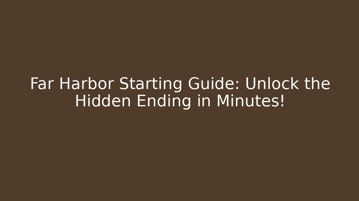 Far Harbor Starting Guide: Unlock the Hidden Ending in Minutes!