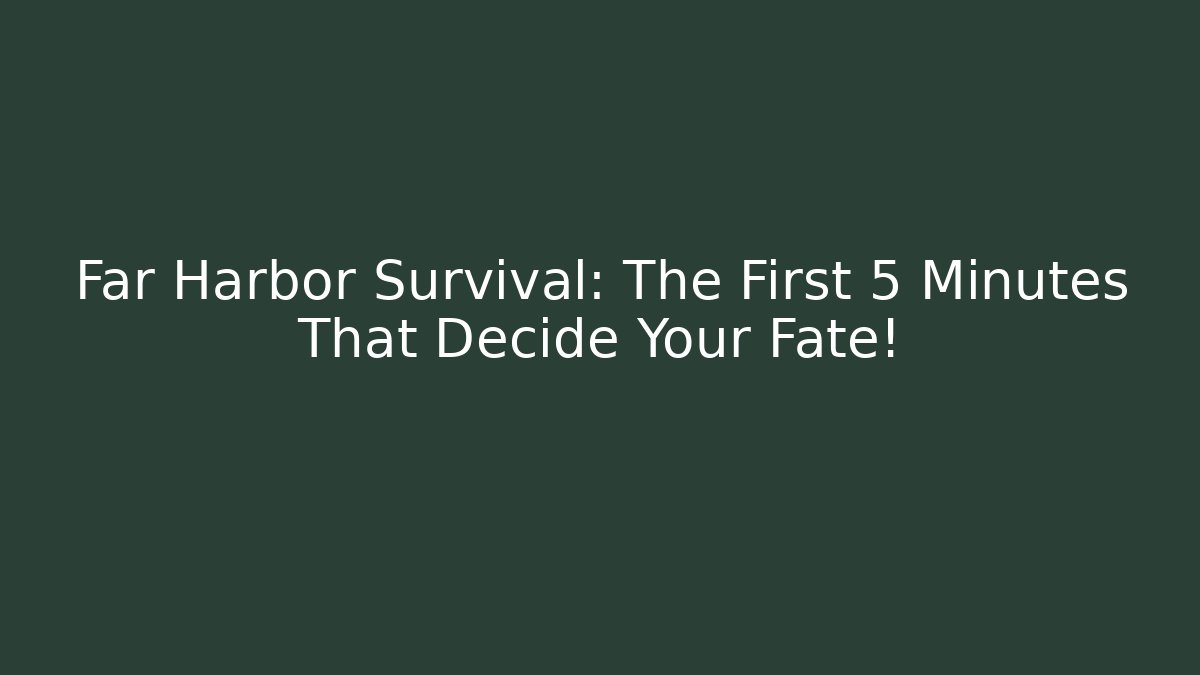 Far Harbor Survival: The First 5 Minutes That Decide Your Fate!