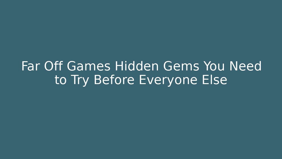 Far Off Games Hidden Gems You Need to Try Before Everyone Else