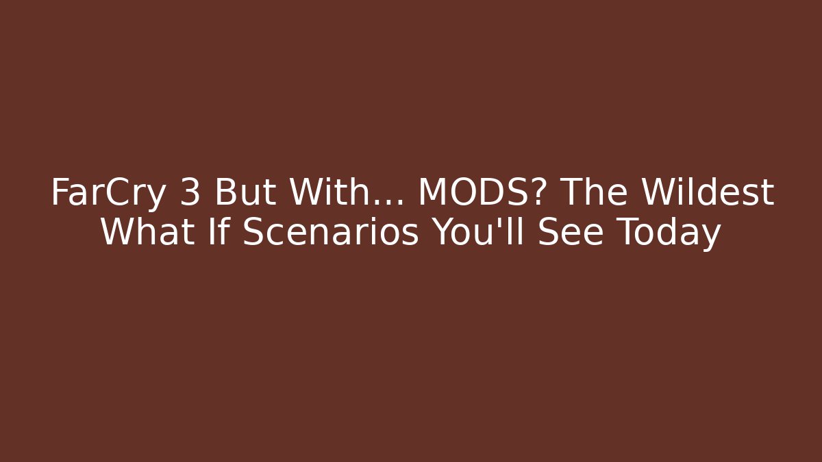 FarCry 3 But With... MODS? The Wildest What If Scenarios You'll See Today