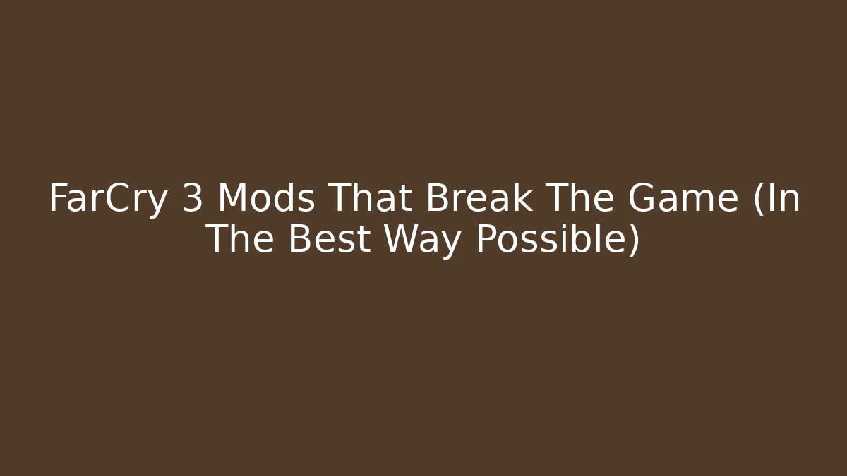 FarCry 3 Mods That Break The Game (In The Best Way Possible)