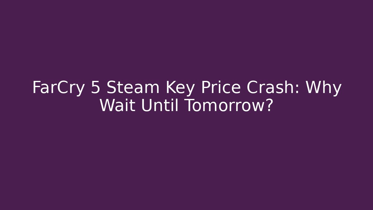 FarCry 5 Steam Key Price Crash: Why Wait Until Tomorrow?