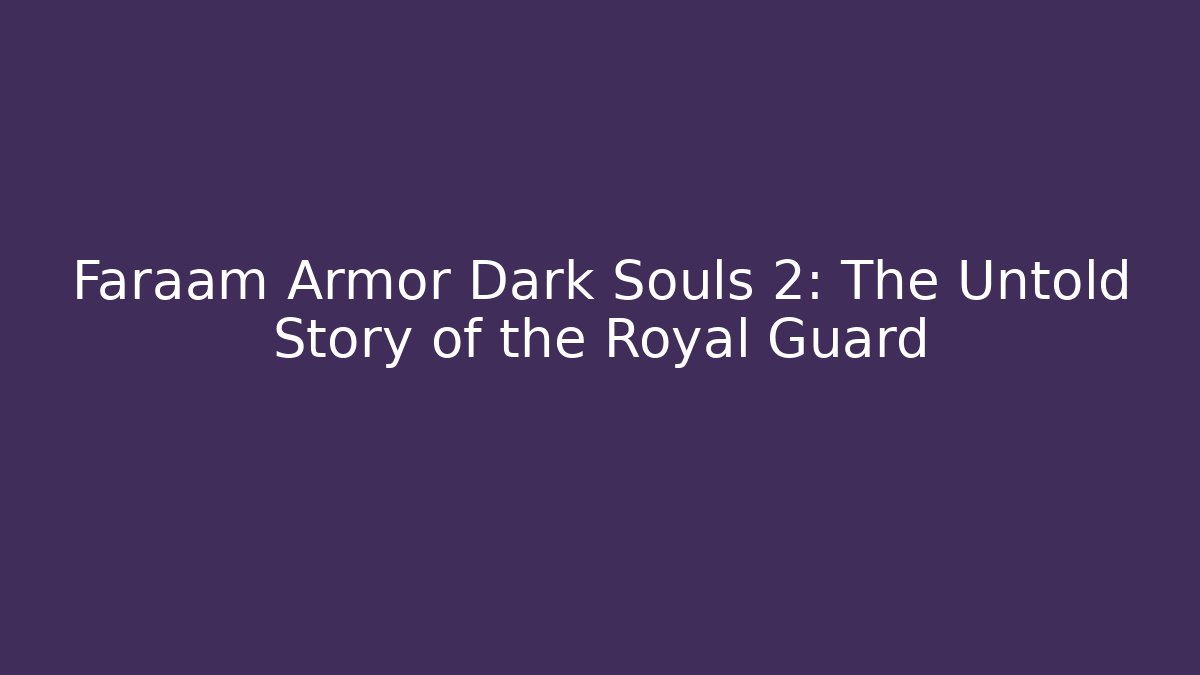 Faraam Armor Dark Souls 2: The Untold Story of the Royal Guard