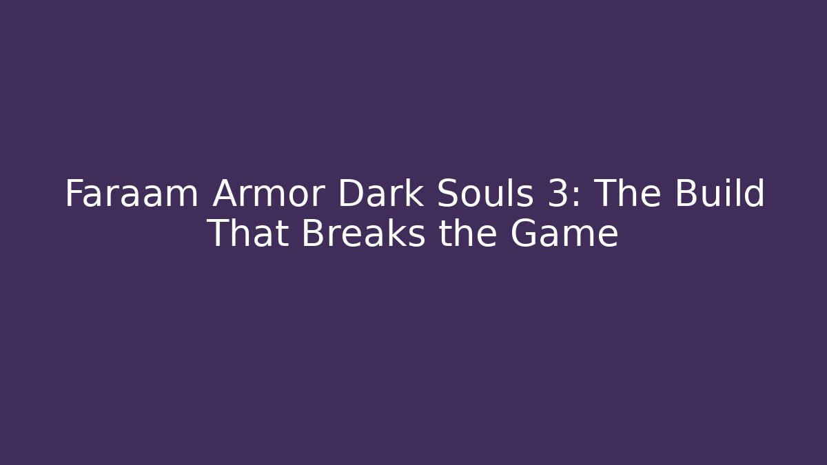 Faraam Armor Dark Souls 3: The Build That Breaks the Game