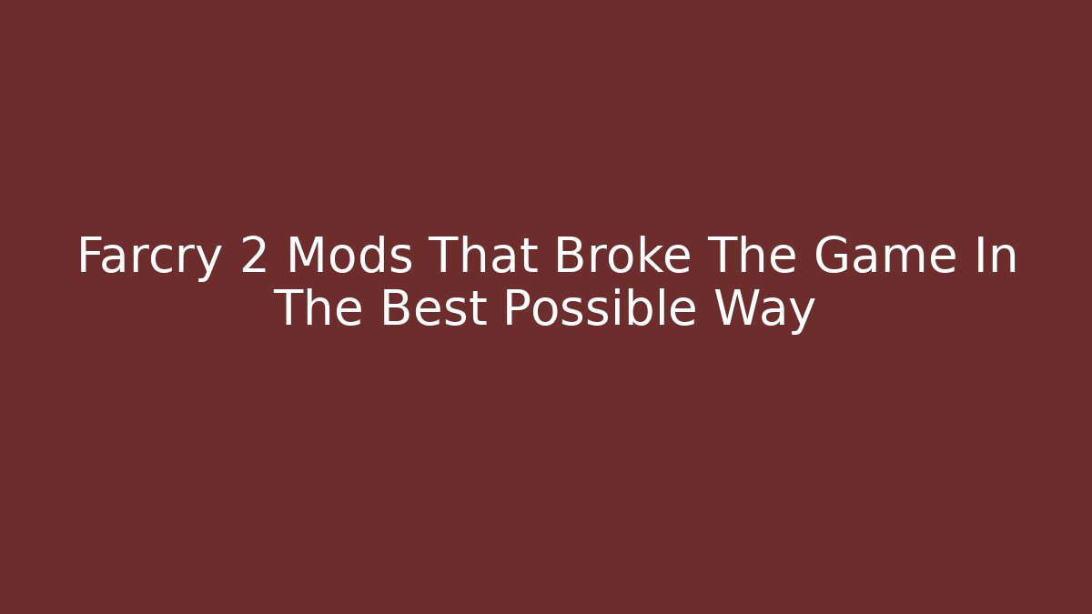Farcry 2 Mods That Broke The Game In The Best Possible Way