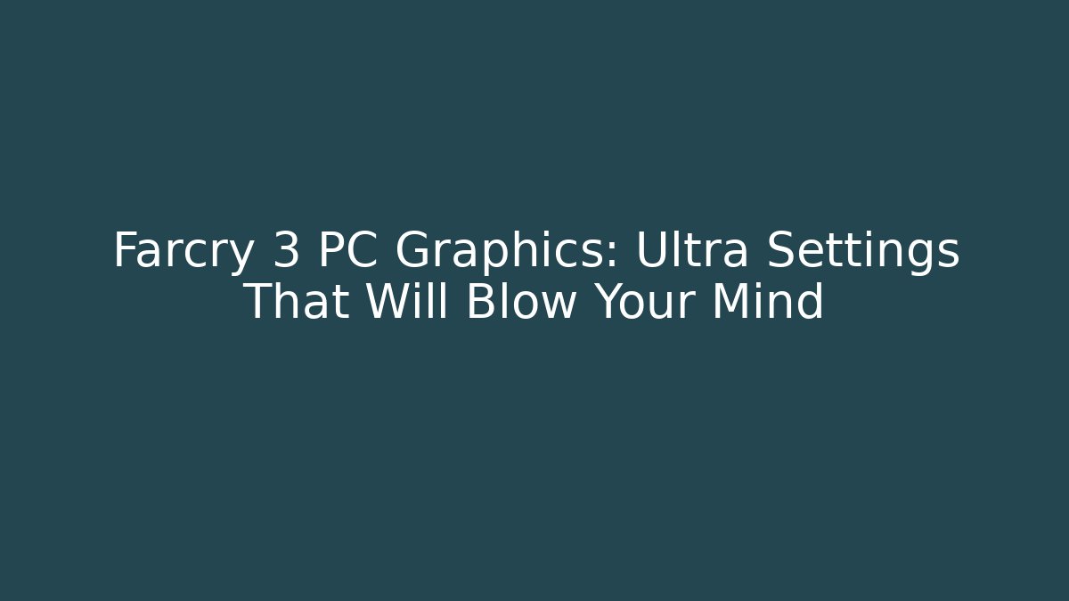 Farcry 3 PC Graphics: Ultra Settings That Will Blow Your Mind