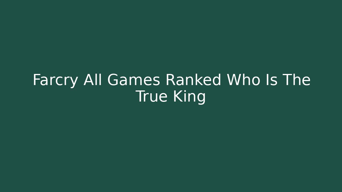 Farcry All Games Ranked Who Is The True King