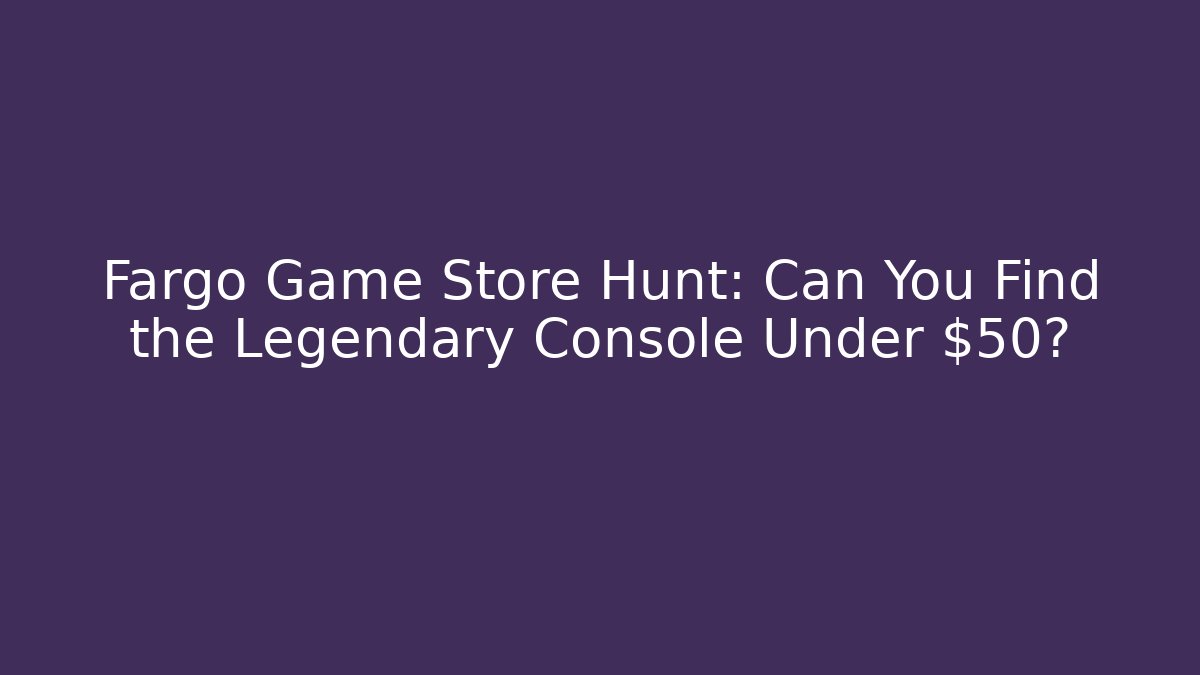 Fargo Game Store Hunt: Can You Find the Legendary Console Under $50?
