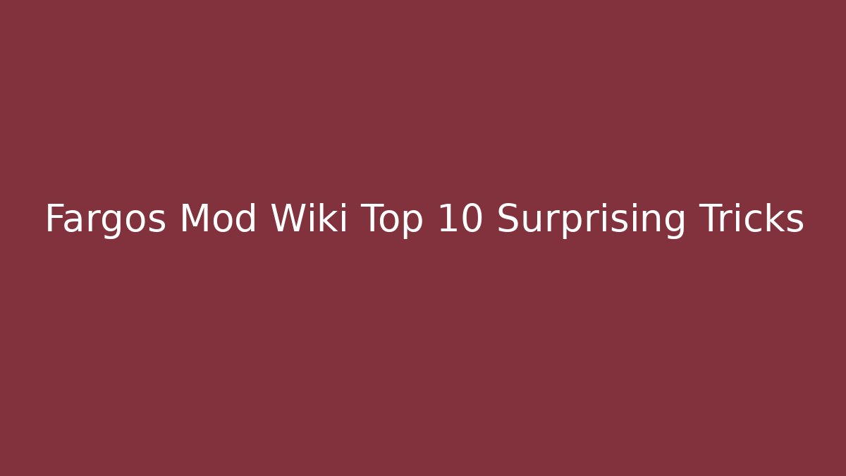 Fargos Mod Wiki Top 10 Surprising Tricks