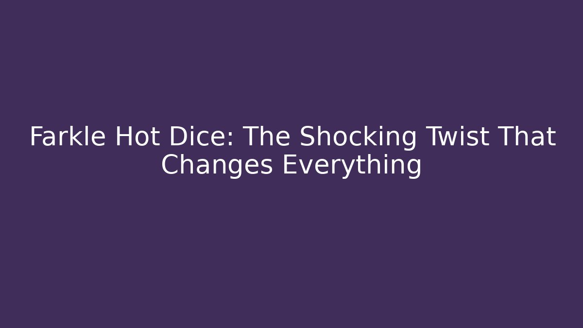 Farkle Hot Dice: The Shocking Twist That Changes Everything