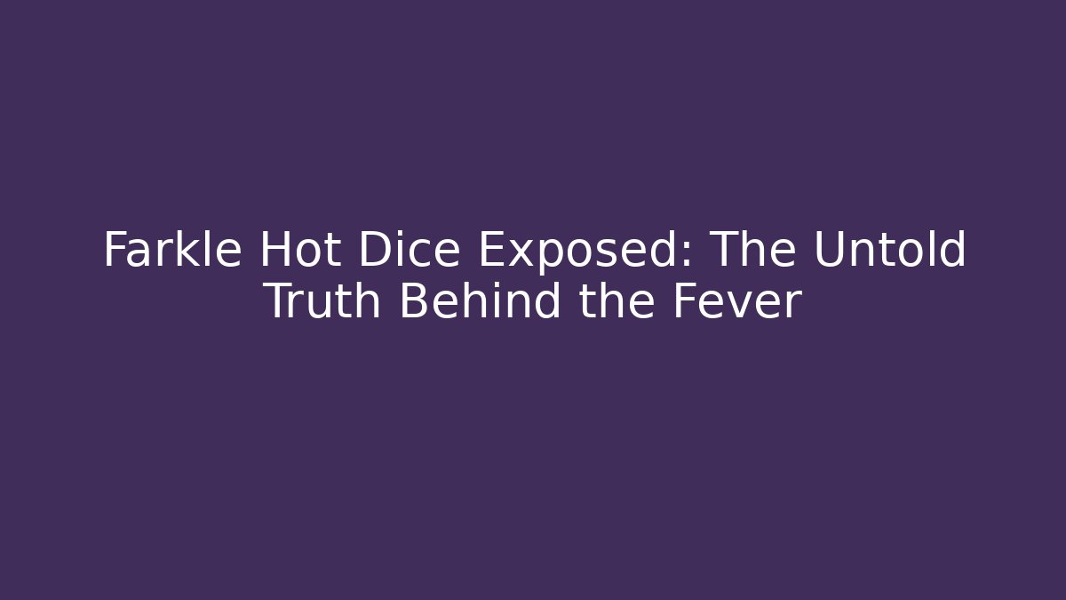 Farkle Hot Dice Exposed: The Untold Truth Behind the Fever
