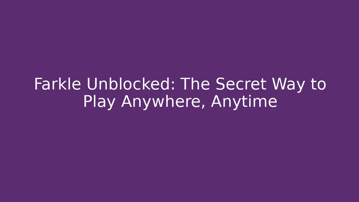Farkle Unblocked: The Secret Way to Play Anywhere, Anytime