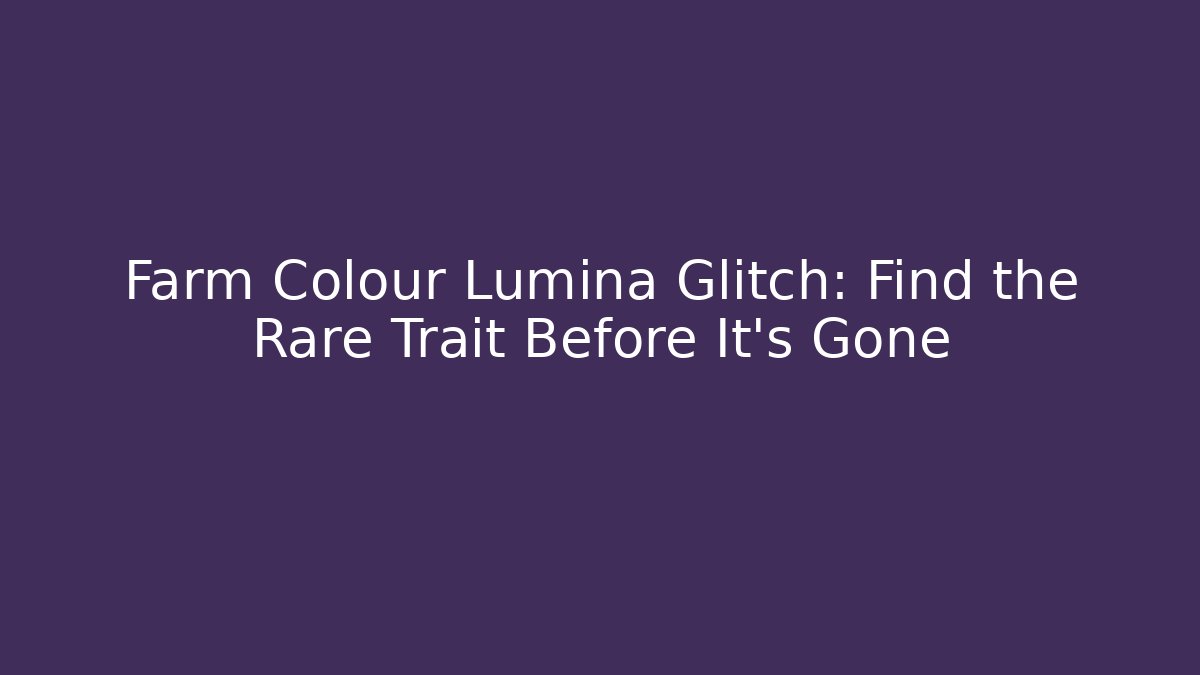 Farm Colour Lumina Glitch: Find the Rare Trait Before It's Gone