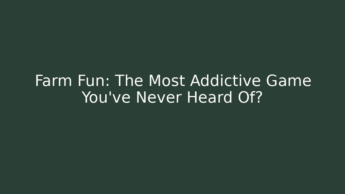 Farm Fun: The Most Addictive Game You've Never Heard Of?