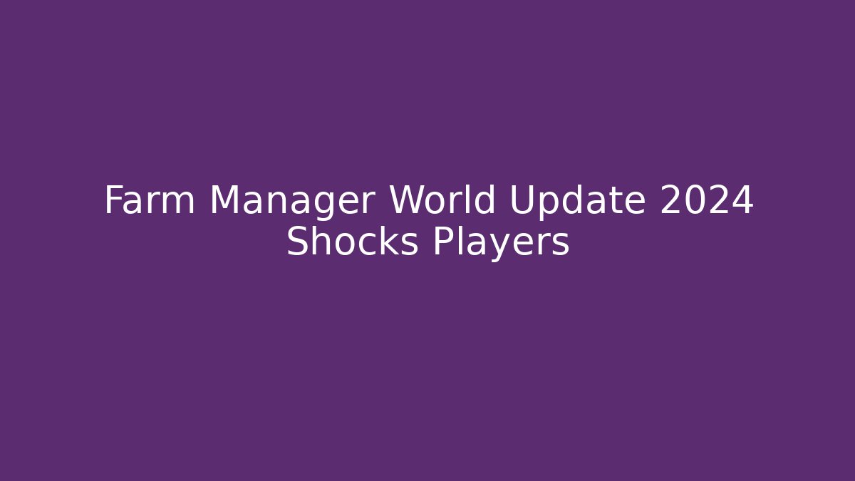 Farm Manager World Update 2024 Shocks Players