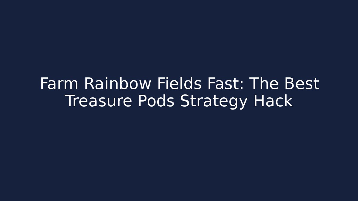 Farm Rainbow Fields Fast: The Best Treasure Pods Strategy Hack