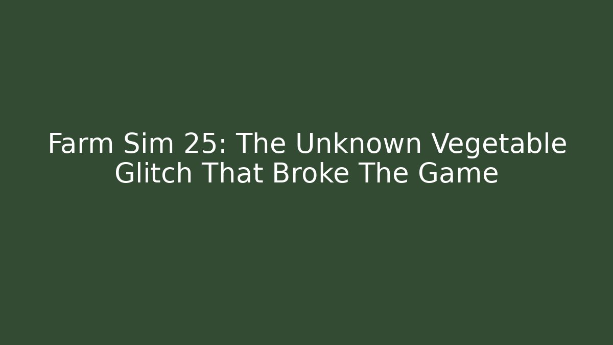 Farm Sim 25: The Unknown Vegetable Glitch That Broke The Game