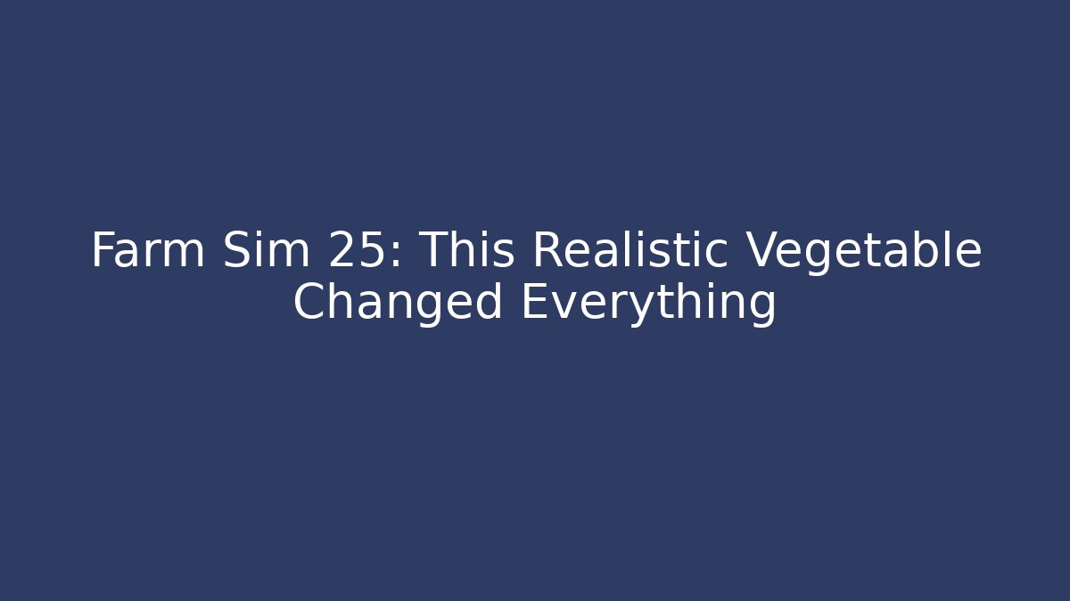 Farm Sim 25: This Realistic Vegetable Changed Everything