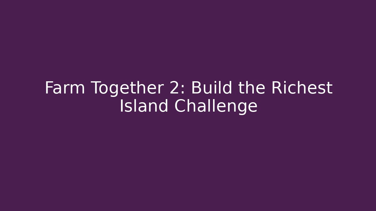Farm Together 2: Build the Richest Island Challenge