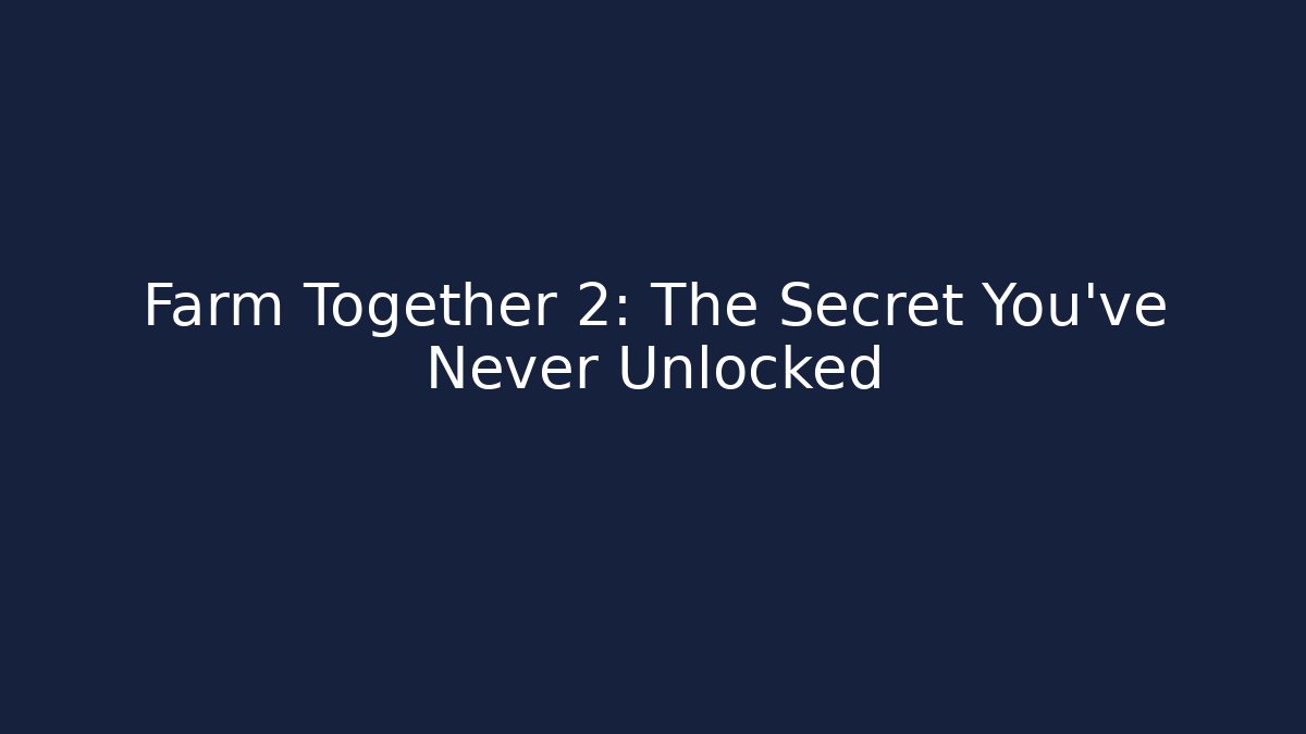 Farm Together 2: The Secret You’ve Never Unlocked