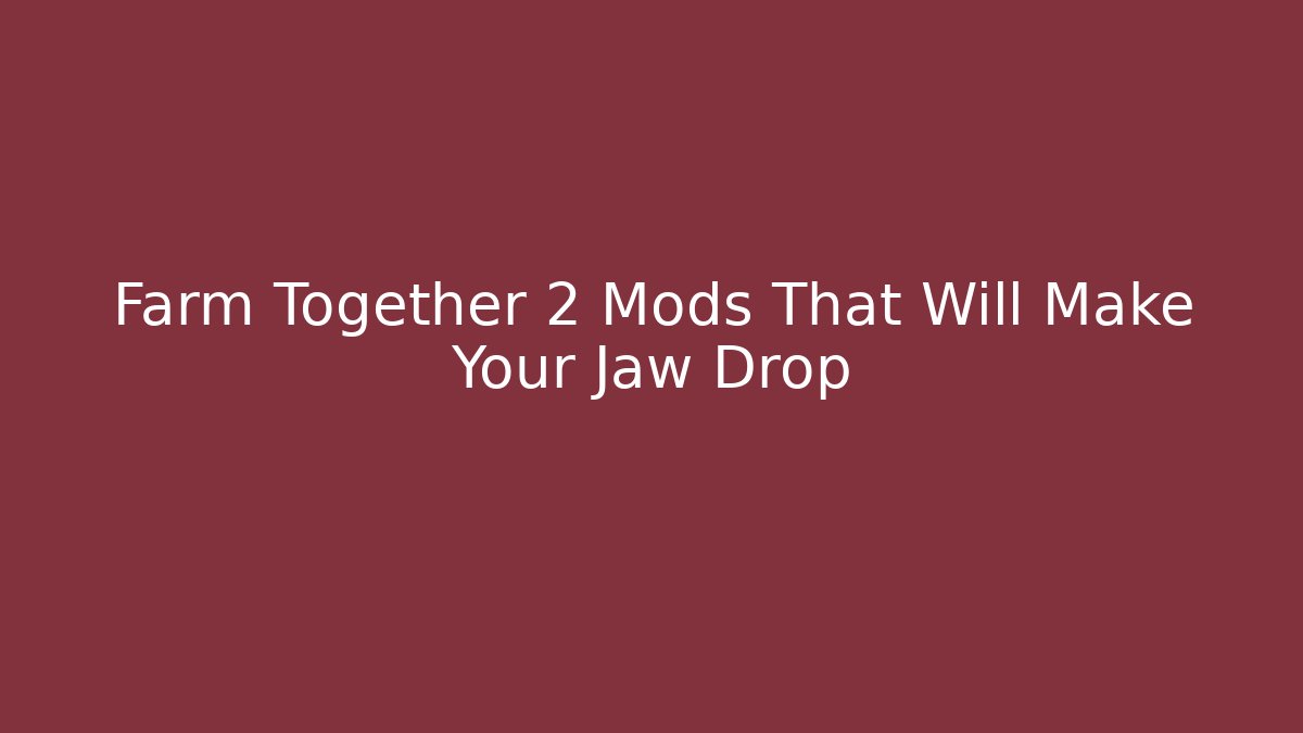 Farm Together 2 Mods That Will Make Your Jaw Drop