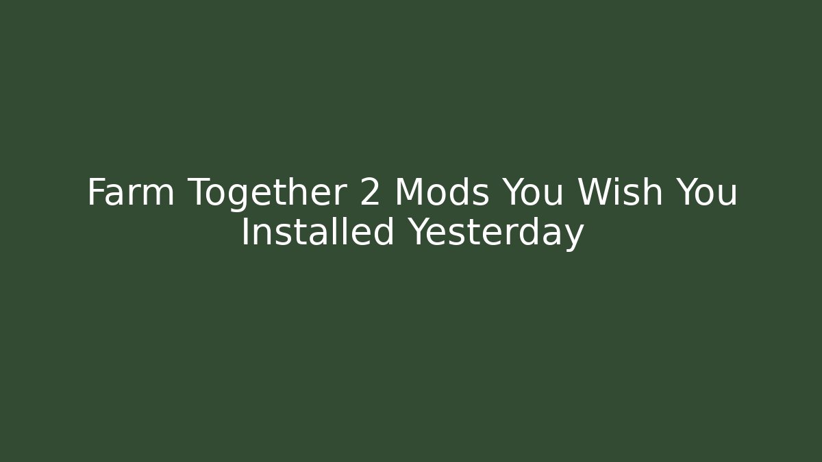 Farm Together 2 Mods You Wish You Installed Yesterday