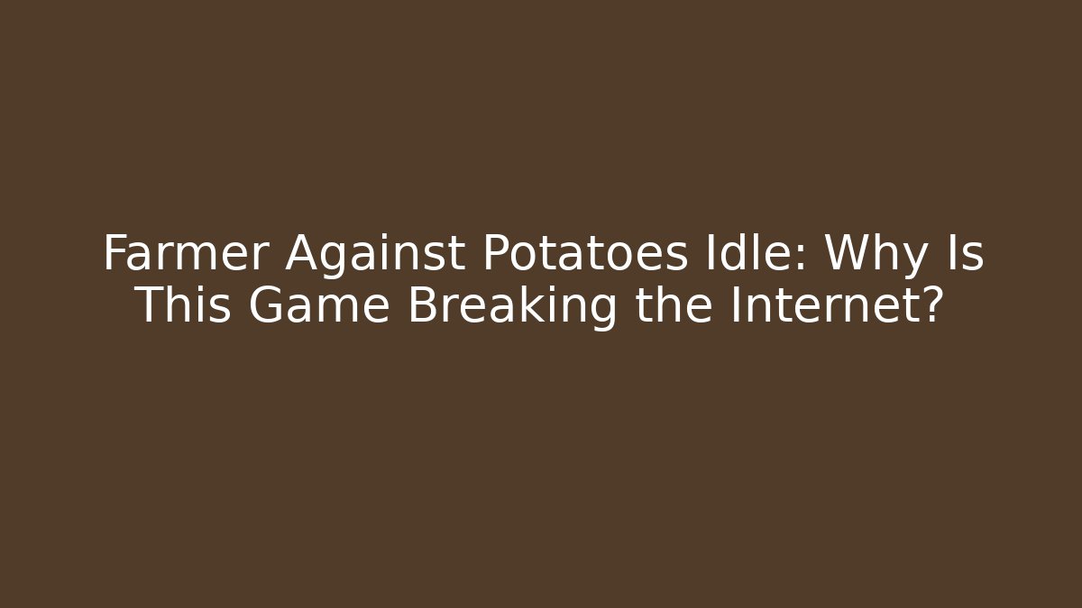 Farmer Against Potatoes Idle: Why Is This Game Breaking the Internet?