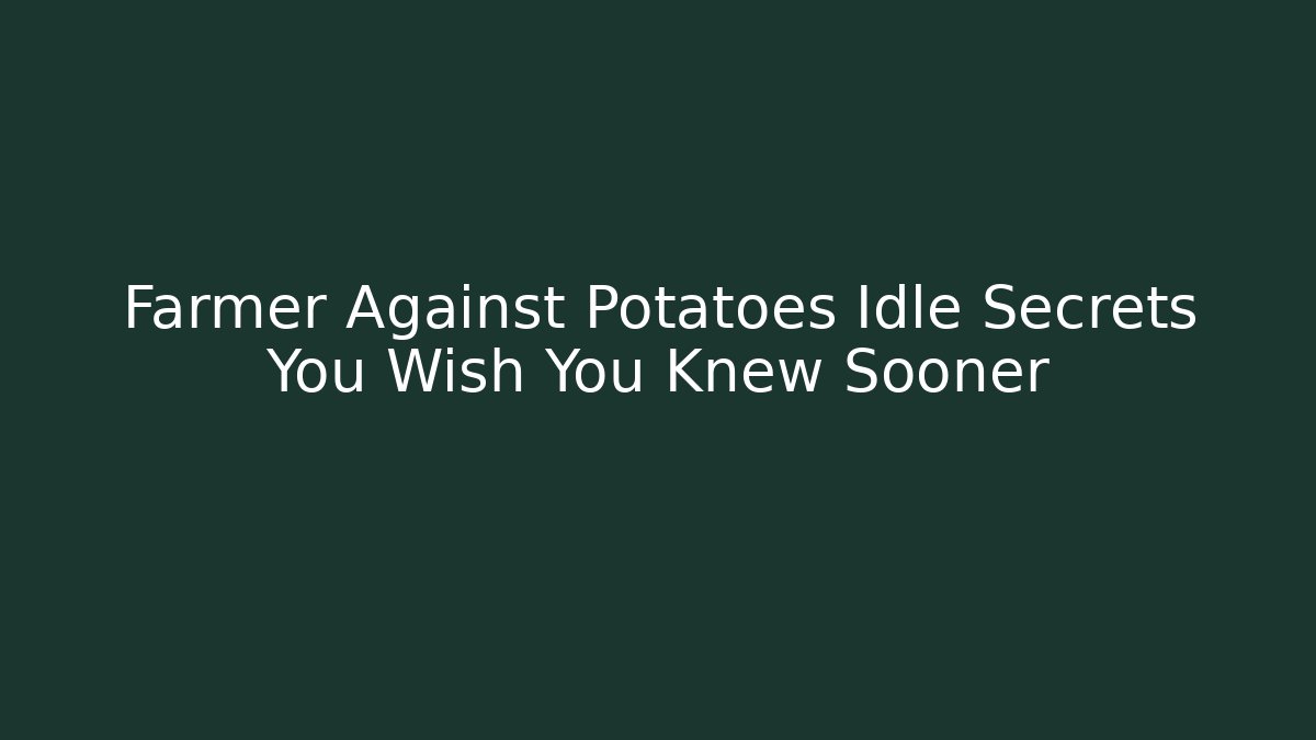 Farmer Against Potatoes Idle Secrets You Wish You Knew Sooner