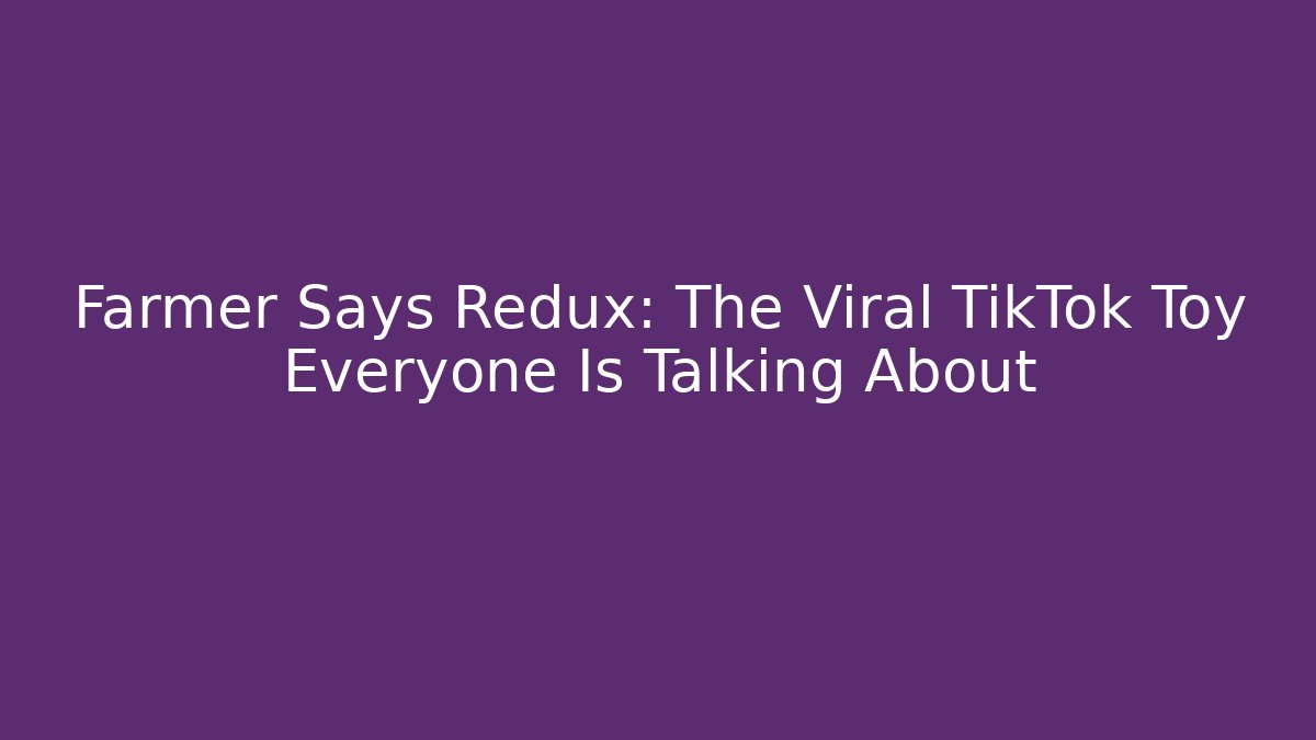 Farmer Says Redux: The Viral TikTok Toy Everyone Is Talking About