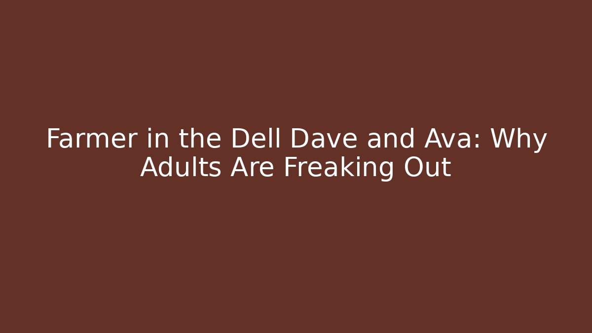 Farmer in the Dell Dave and Ava: Why Adults Are Freaking Out