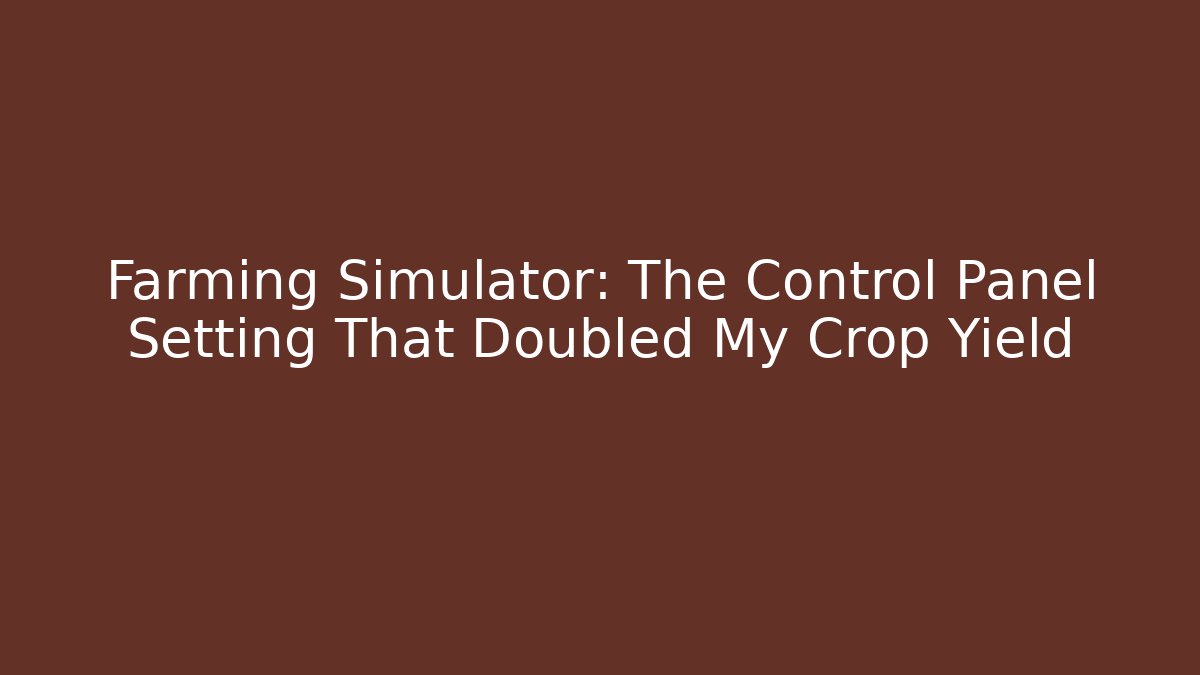 Farming Simulator: The Control Panel Setting That Doubled My Crop Yield - Critter Realm