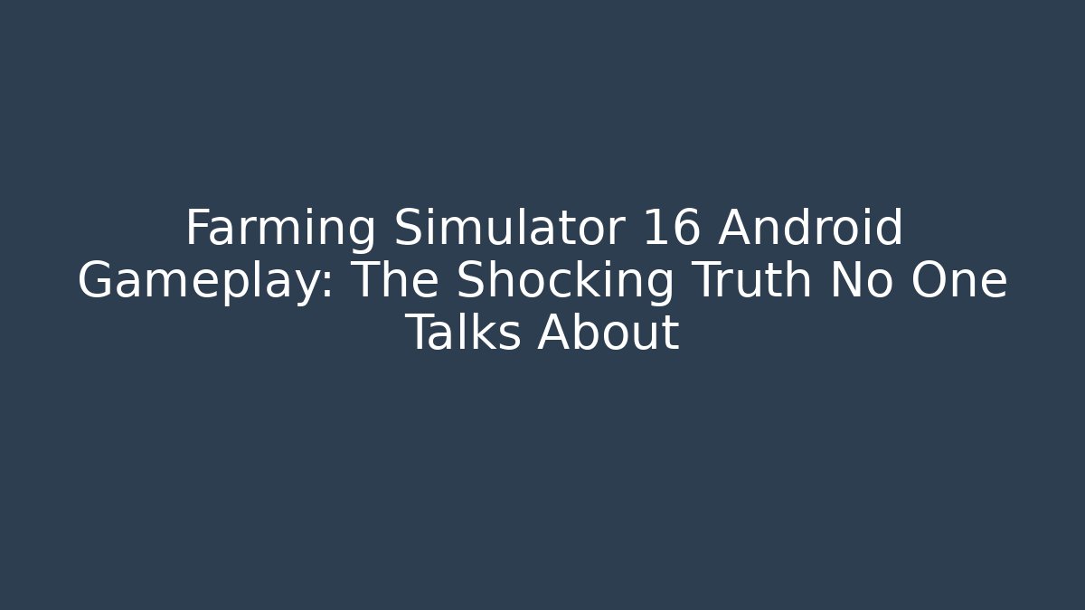 Farming Simulator 16 Android Gameplay: The Shocking Truth No One Talks About