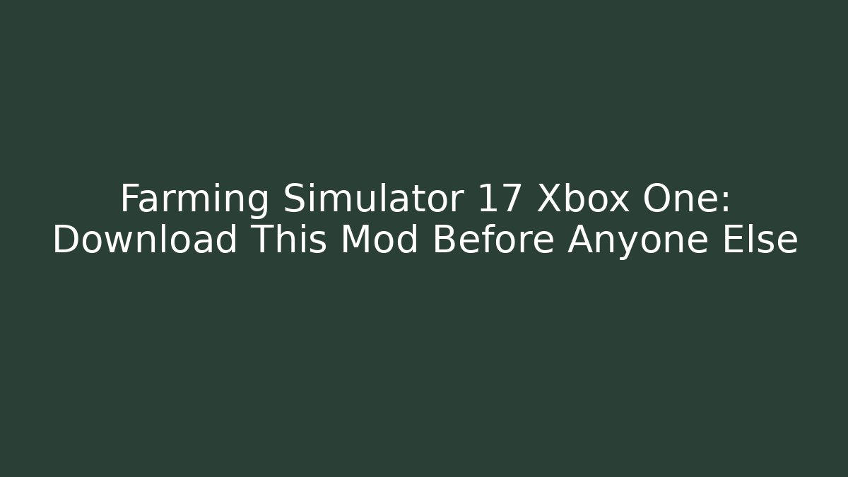 Farming Simulator 17 Xbox One: Download This Mod Before Anyone Else