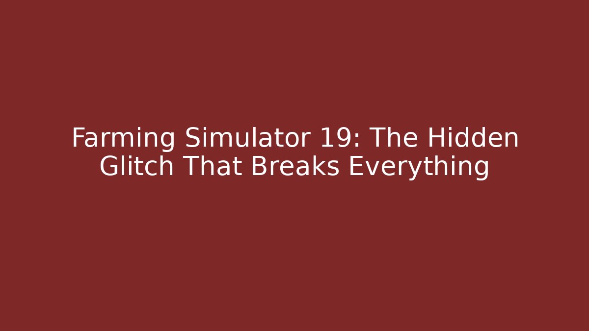 Farming Simulator 19: The Hidden Glitch That Breaks Everything